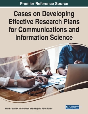 Cases on Developing Effective Research Plans for Communications and Information Science by Carrillo-Durán, María-Victoria