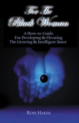 For The Black Woman: A How-To-Guide For Elevating And Developing The Intelligent Sister by Hakim, Rose
