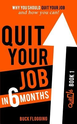 Quit Your Job in 6 Months: Why You Should Quit Your Job and How You Can by Flogging, Buck