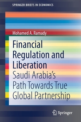 Financial Regulation and Liberation: Saudi Arabia's Path Towards True Global Partnership by Ramady, Mohamed A.