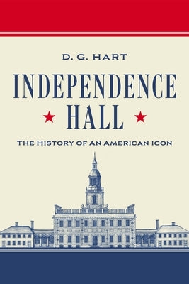 Independence Hall: The History of an American Icon by Hart, D. G.