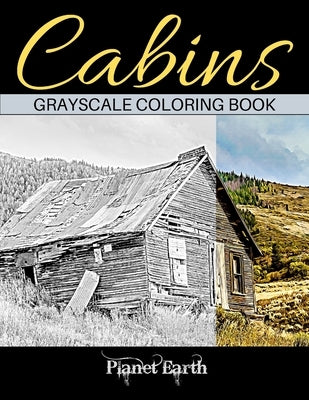 Cabins Grayscale Coloring Book: Adult Coloring Book with Beautiful Images of Old Rustic Cabins and Other Small Shelters. by Earth, Planet