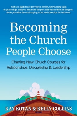 Becoming the Church People Choose: Charting New Church Courses for Relationships, Discipleship & Leadership by Kotan, Kay