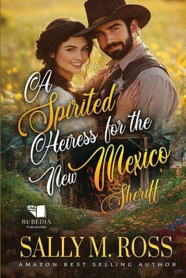 A Spirited Heiress for the New Mexico Sheriff: A Western Historical Romance Book by M. Ross, Sally