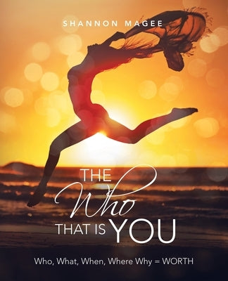 The Who That Is You: Who, What, When, Where Why = Worth by Magee, Shannon