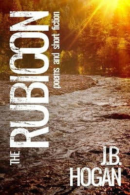 The Rubicon: Poems and Short Fiction by Hogan, J. B.