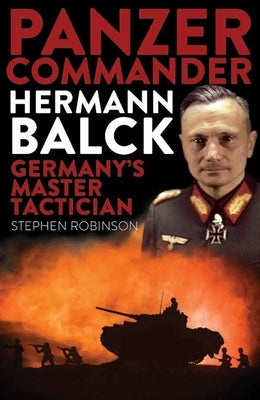 Panzer Commander Hermann Balck: Germany's Master Tactician by Robinson, Stephen