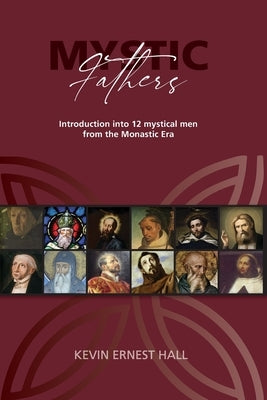 Mystic Fathers: Introduction into 12 Mystical Men from the Monastic Era by Hall, Kevin