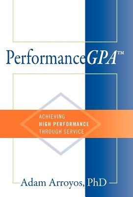 PerformanceGPA: Achieving High Performance Through Service by Arroyos, Adam
