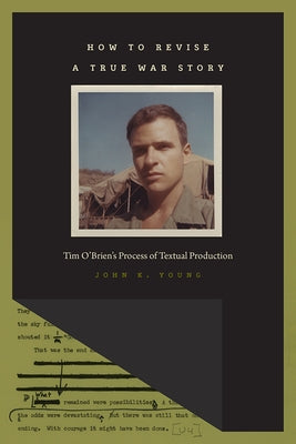 How to Revise a True War Story: Tim O'Brien's Process of Textual Production by Young, John K.