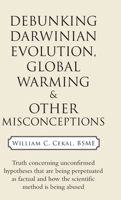 Debunking Darwinian Evolution, Global Warming & Other Misconceptions by Cekal Bsme, William C.