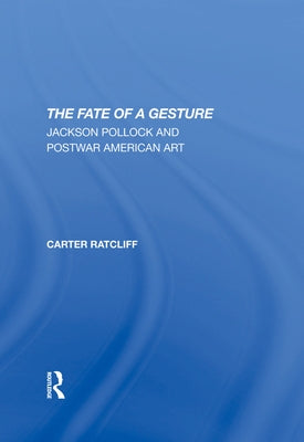 The Fate of a Gesture: Jackson Pollock and Postwar American Art by Ratcliff, Carter