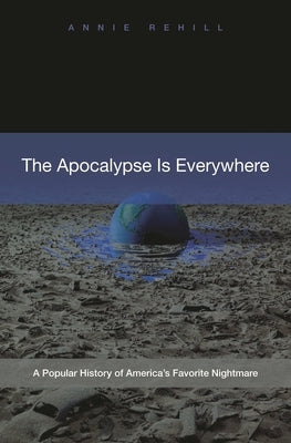 The Apocalypse Is Everywhere: A Popular History of America's Favorite Nightmare by Rehill, Anne