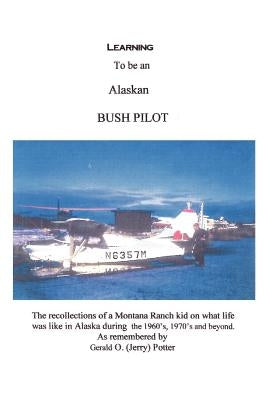 Learning to Be an Alaskan Bush Pilot by Potter, Jerry