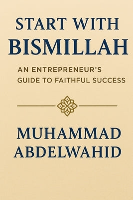 Start with Bismillah: An Entrepreneur's Guide to Faithful Success by Abdelwahid, Muhammad
