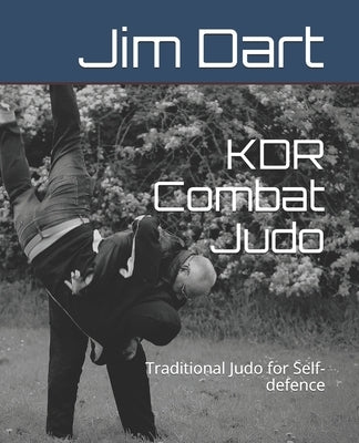 KDR Combat Judo: Traditional Judo for Self-defence by Dart, Jim