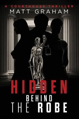 Hidden Behind the Robe: A Courthouse Thriller by Graham, Matt