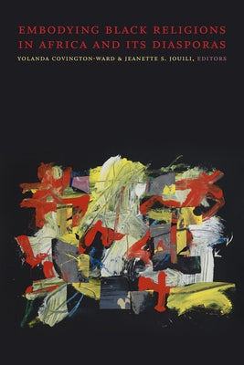 Embodying Black Religions in Africa and Its Diasporas by Covington-Ward, Yolanda