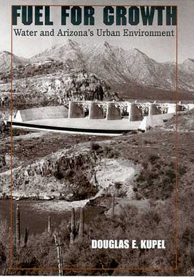 Fuel for Growth: Water and Arizona's Urban Environment by Kupel, Douglas E.