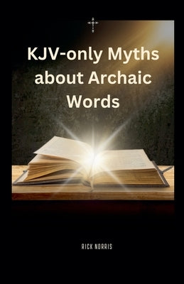 KJV-only Myths about Archaic Words by Norris, Rick