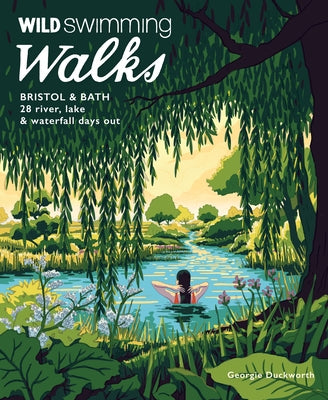 Wild Swimming Walks Bristol & Bath: 28 River, Lake and Waterfall Days Out in Somerset, Wiltshire and Gloucestershire by Duckworth, Georgie
