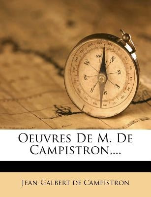 Oeuvres de M. de Campistron, ... by Campistron, Jean-Galbert De