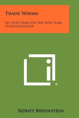 Trade Whims: My Fifty Years on the New York Stock Exchange by Rheinstein, Sidney