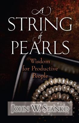 A String of Pearls: Wisdom for Productive People by Stanko, John W.
