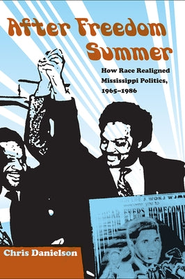 After Freedom Summer: How Race Realigned Mississippi Politics, 1965-1986 by Danielson, Chris