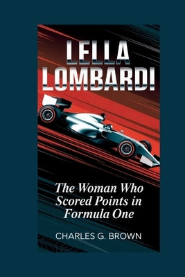 Lella Lombardi: The Woman Who Scored Points in Formula One by G. Brown, Charles