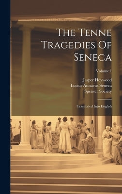 The Tenne Tragedies Of Seneca: Translated Into English; Volume 1 by Seneca, Lucius Annaeus