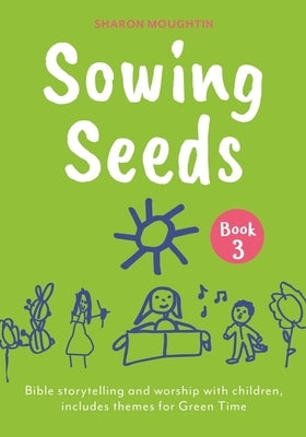 Sowing Seeds Book 3: Bible Storytelling and Worship with Children, Includes Themes for Green Time by Moughtin, Sharon