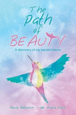 The Path of Beauty: A Discovery of My Sacred Interior by Betancur, Paula