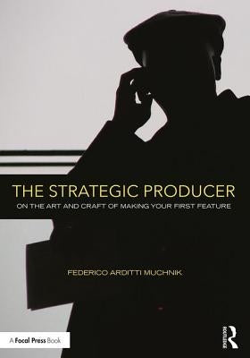 The Strategic Producer: On the Art and Craft of Making Your First Feature by Muchnik, Federico Arditti