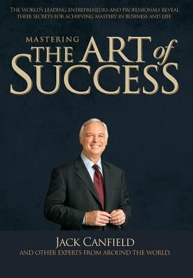 Mastering the Art of Success by Canfield, Jack