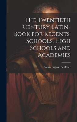 The Twentieth Century Latin-Book for Regents' Schools, High Schools and Academies by Senftner, Alexis Eugene