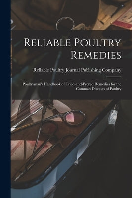 Reliable Poultry Remedies: Poultryman's Handbook of Tried-and-proved Remedies for the Common Diseases of Poultry by Reliable Poultry Journal Publishing C