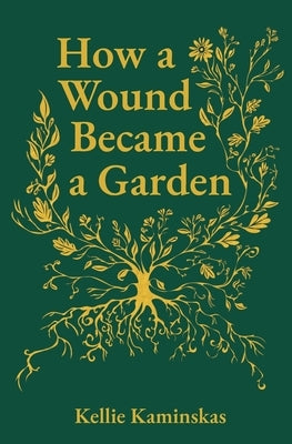 How a Wound Became a Garden by Kaminskas, Kellie