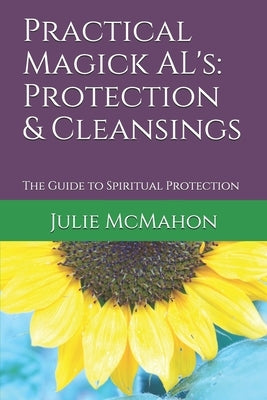 Practical Magick AL's: Protection and Cleansings: The Guide to Spiritual Protection by McMahon, Julie