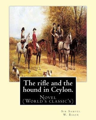 The rifle and the hound in Ceylon. By: Sir Samuel W.(White) Baker: In this deeply touching tear-jerker, Michelle Cole tells the unforgettable, moving by Baker, Sir Samuel W.
