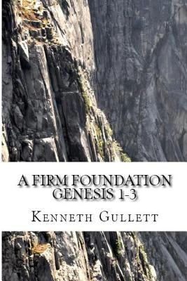 A Firm Foundation: From Genesis Chapters 1-3 by Gullett, Kenneth