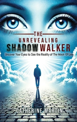 The Unrevealing Shadow Walker Uncover Your Eyes to See the Reality of the Mask of Lies by Martin, Catherine L.