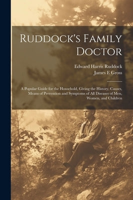 Ruddock's Family Doctor: A Popular Guide for the Household, Giving the History, Causes, Means of Prevention and Symptoms of All Diseases of Men by Ruddock, Edward Harris