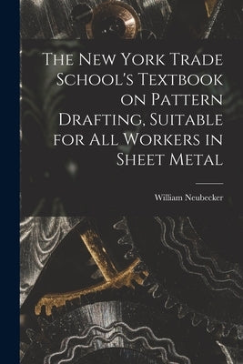 The New York Trade School's Textbook on Pattern Drafting, Suitable for all Workers in Sheet Metal by Neubecker, William 1864- [From Old C.