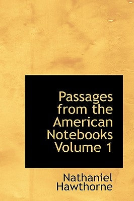 Passages from the American Notebooks Volume 1 by Hawthorne, Nathaniel