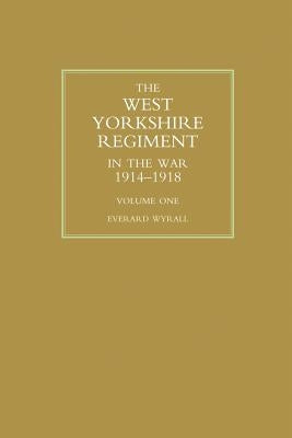 WEST YORKSHIRE REGIMENT IN THE WAR 1914-1918 Volume One by Wyrall, Everard