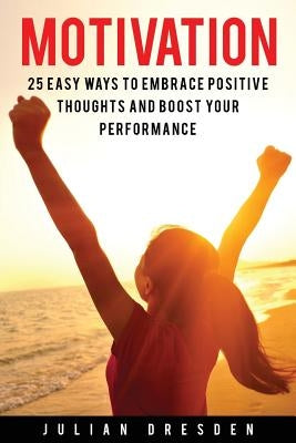 Motivation: 25 Easy Ways to Reach Mindfulness, Embrace Positive Mindset and Avoid Procrastination (Self Help, Leadership, Goal Set by Dresden, Julian