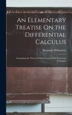 An Elementary Treatise On the Differential Calculus: Containing the Theory of Plane Curves, With Numerous Examples by Williamson, Benjamin
