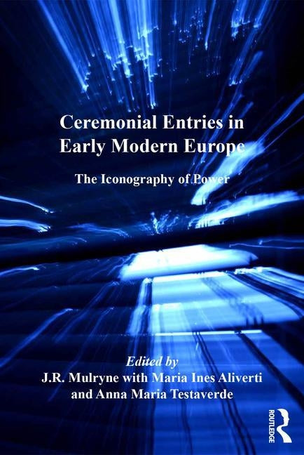 Ceremonial Entries in Early Modern Europe: The Iconography of Power by Mulryne, J. R.
