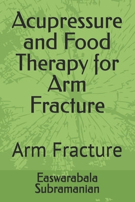 Acupressure and Food Therapy for Arm Fracture: Arm Fracture by Subramanian, Easwarabala